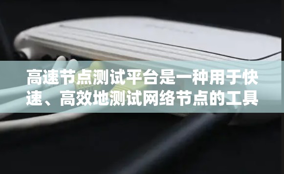 高速节点测试平台是一种用于快速、高效地测试网络节点的工具或系统,广泛应用于测试用例管理、网络测试和性能分析领域。以下是对该平台的详细介绍 高速节点测试平台是一种用于快速、高效地测试网络节点的工具或系统,广泛应用于测试用例管理、网络测试和性能分析领域。以下是对该平台的详细介绍