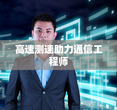 高速测速助力通信工程师