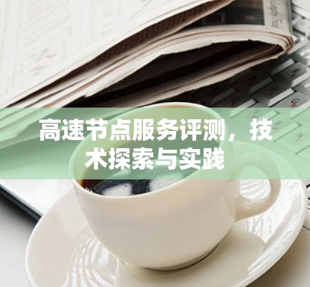高速节点服务评测，技术探索与实践