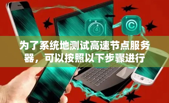 为了系统地测试高速节点服务器，可以按照以下步骤进行