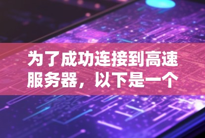 为了成功连接到高速服务器，以下是一个系统化的步骤指南