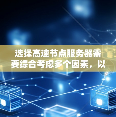 选择高速节点服务器需要综合考虑多个因素，以下是一个清晰的步骤指南