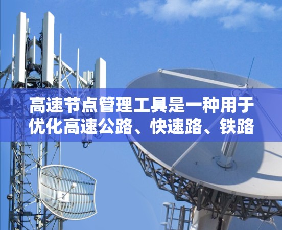 高速节点管理工具是一种用于优化高速公路、快速路、铁路等高速道路交通管理的软件。它通过分析节点信息，如位置、速度限制、信号灯等，自动判断节点类型并提供管理功能。以下是对该工具的详细介绍