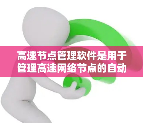 高速节点管理软件是用于管理高速网络节点的自动化工具，包括控制面板、管理工具箱和应用服务器等。以下是详细的解释