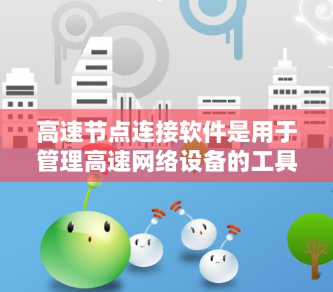 高速节点连接软件是用于管理高速网络设备的工具,以下是对其的总结 高速节点连接软件是用于管理高速网络设备的工具,以下是对其的总结