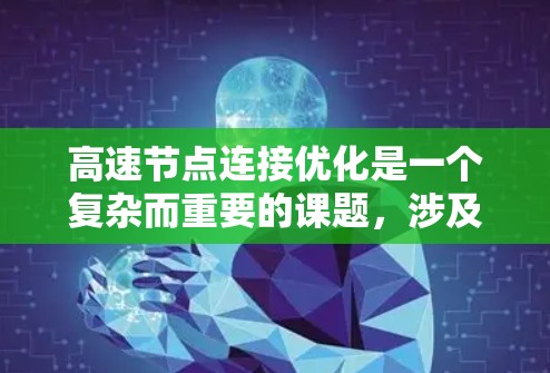 高速节点连接优化是一个复杂而重要的课题,涉及多个优化方向和技术。以下是对该主题的详细总结和建议 高速节点连接优化是一个复杂而重要的课题,涉及多个优化方向和技术。以下是对该主题的详细总结和建议