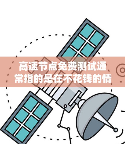 高速节点免费测试通常指的是在不花钱的情况下,获取一些测试资源或环境,以便测试特定的系统或功能。以下是一些可能的解释和建议 高速节点免费测试通常指的是在不花钱的情况下,获取一些测试资源或环境,以便测试特定的系统或功能。以下是一些可能的解释和建议