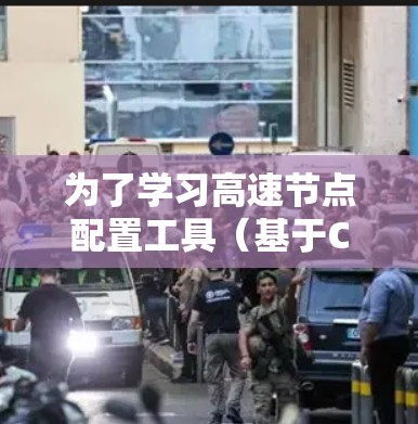 为了学习高速节点配置工具（基于C+的高性能工具）可以按照以下步骤进行