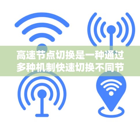高速节点切换是一种通过多种机制快速切换不同节点以提升系统性能和响应速度的技术。以下是对高速节点切换的详细解释