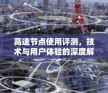 高速节点使用评测，技术与用户体验的深度解析