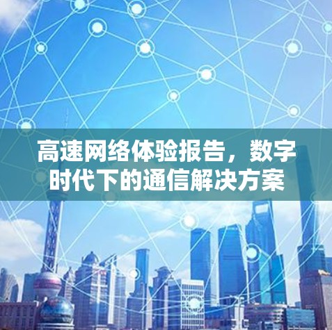 高速网络体验报告，数字时代下的通信解决方案