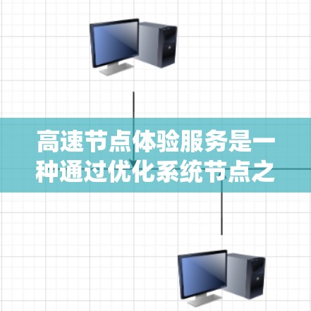 高速节点体验服务是一种通过优化系统节点之间的连接来提升整体系统性能和用户体验的方法。以下是该服务的详细解析 高速节点体验服务是一种通过优化系统节点之间的连接来提升整体系统性能和用户体验的方法。以下是该服务的详细解析