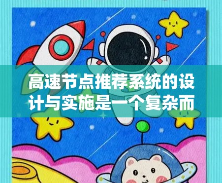 高速节点推荐系统的设计与实施是一个复杂而关键的过程，需要综合考虑多个因素以确保系统高效、准确和用户体验良好。以下是一个分步骤的总结