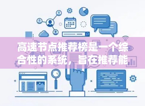 高速节点推荐榜是一个综合性的系统，旨在推荐能够快速连接的节点，以提升网络的整体性能。以下是对该系统的详细分析和总结