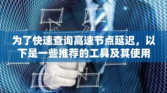 为了快速查询高速节点延迟，以下是一些推荐的工具及其使用方法