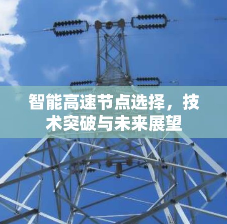 智能高速节点选择，技术突破与未来展望
