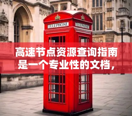 高速节点资源查询指南是一个专业性的文档，旨在指导如何高效管理多个高性能节点以完成数据处理和资源分配的任务。以下是该指南的详细解释