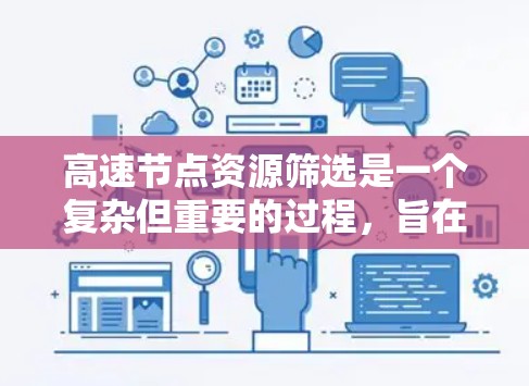 高速节点资源筛选是一个复杂但重要的过程，旨在优化网络性能。以下是对高速节点资源筛选方法的详细总结，涵盖其核心要素和相关策略