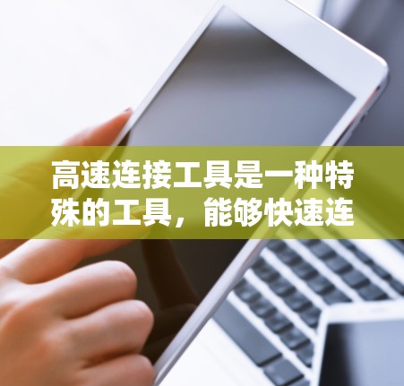 高速连接工具是一种特殊的工具，能够快速连接和操作，广泛应用于多个领域。以下是关于高速连接工具的详细解释