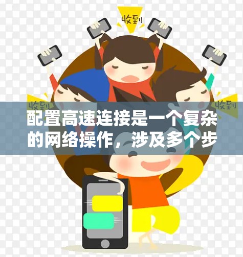 配置高速连接是一个复杂的网络操作，涉及多个步骤和配置，以下是一个逐步的指南，帮助您完成高速连接的配置