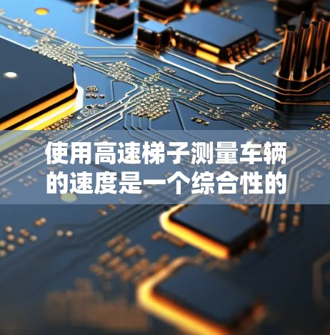 使用高速梯子测量车辆的速度是一个综合性的过程，需要考虑到车辆类型、行驶状态、测试设备的准确性以及安全因素。以下是一个清晰的步骤指南