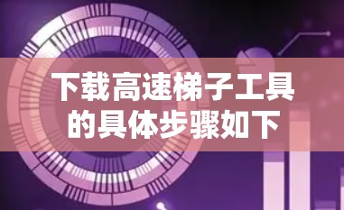 下载高速梯子工具的具体步骤如下