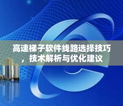 高速梯子软件线路选择技巧，技术解析与优化建议