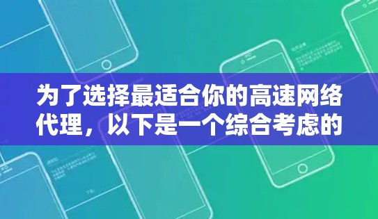 为了选择最适合你的高速网络代理，以下是一个综合考虑的因素和推荐思路