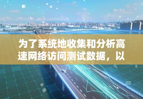 为了系统地收集和分析高速网络访问测试数据，以下是一个完整的步骤指南