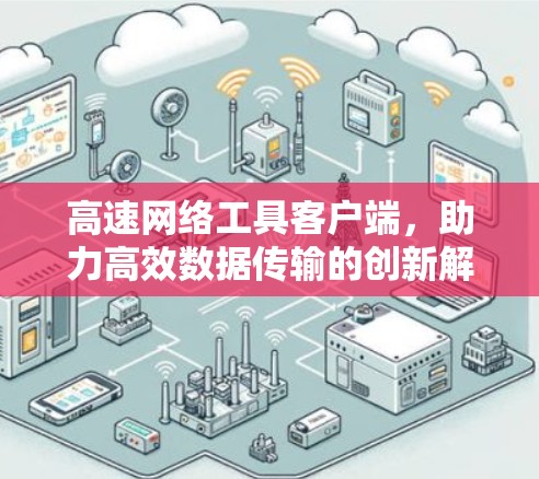高速网络工具客户端,助力高效数据传输的创新解决方案 高速网络工具客户端,助力高效数据传输的创新解决方案