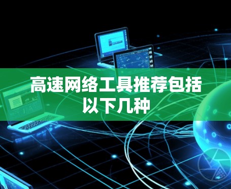 高速网络工具推荐包括以下几种
