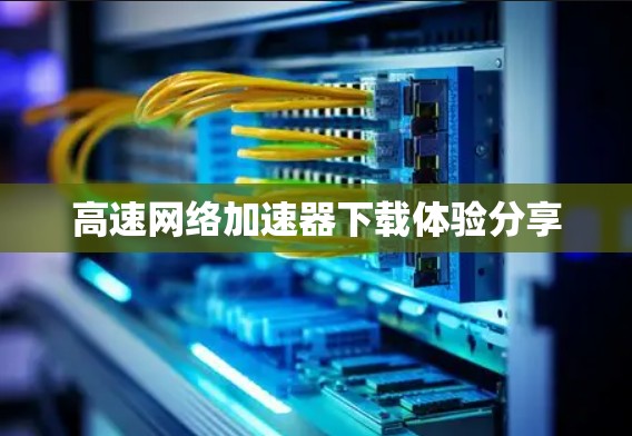 高速网络加速器下载体验分享