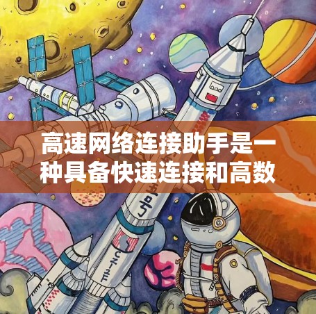 高速网络连接助手是一种具备快速连接和高数据传输能力的设备或工具，广泛应用于多个领域。以下是关于高速网络连接助手的详细分析