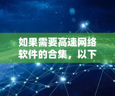 如果需要高速网络软件的合集，以下是一些常用的工具和软件，这些工具可以帮助你测试、监控和优化网络连接速度