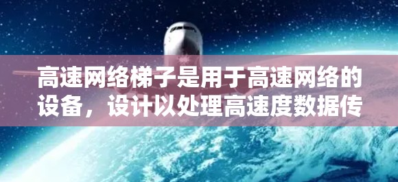 高速网络梯子是用于高速网络的设备,设计以处理高速度数据传输。以下是关于高速网络梯子的详细步骤 高速网络梯子是用于高速网络的设备,设计以处理高速度数据传输。以下是关于高速网络梯子的详细步骤