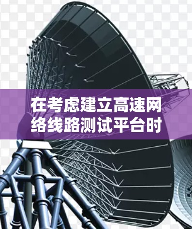 在考虑建立高速网络线路测试平台时，应综合考虑多个关键因素