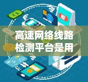 高速网络线路检测平台是用于检测高速铁路和高铁网络的设备和软件,旨在确保网络系统的正常运行和故障排查。以下是一个结构化的总结,涵盖主要的概念、平台类型、优势、应用场景、技术原理、使用方法和学习资源 高速网络线路检测平台是用于检测高速铁路和高铁网络的设备和软件,旨在确保网络系统的正常运行和故障排查。以下是一个结构化的总结,涵盖主要的概念、平台类型、优势、应用场景、技术原理、使用方法和学习资源