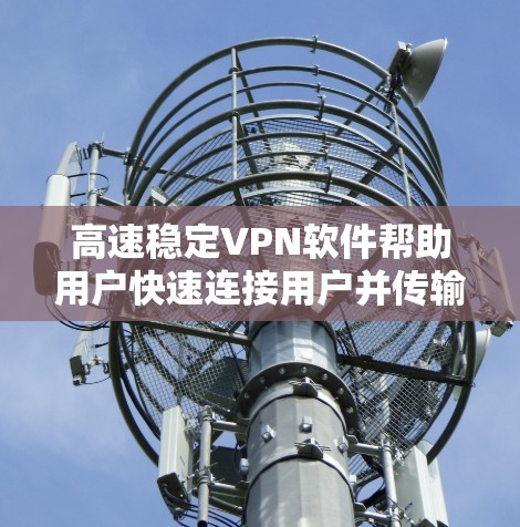 高速稳定VPN软件帮助用户快速连接用户并传输大量数据，确保网络稳定。以下是对高速稳定VPN软件的详细分析和推荐
