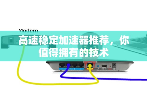 高速稳定加速器推荐,你值得拥有的技术 高速稳定加速器推荐,你值得拥有的技术