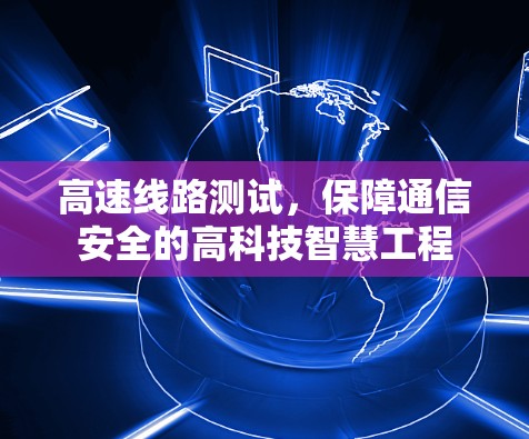 高速线路测试，保障通信安全的高科技智慧工程