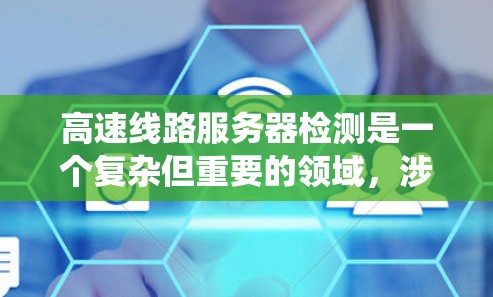 高速线路服务器检测是一个复杂但重要的领域，涉及多个步骤和专业技能的掌握。以下是对高速线路服务器检测的详细总结，帮助您系统地学习和掌握相关知识