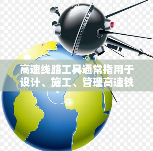 高速线路工具通常指用于设计、施工、管理高速铁路或公路的软件、计算工具或在线平台。以下是一些常见的高速线路工具及其功能 高速线路工具通常指用于设计、施工、管理高速铁路或公路的软件、计算工具或在线平台。以下是一些常见的高速线路工具及其功能