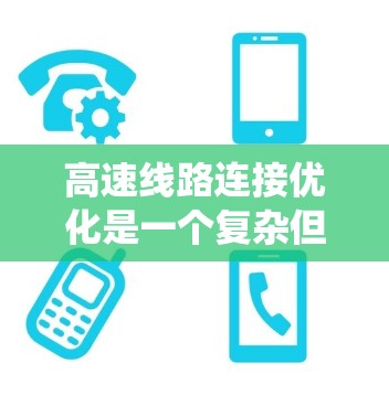高速线路连接优化是一个复杂但重要的工程问题，涉及交通管理、技术、政策和管理系统的多种方面。以下是对该问题的分步解释