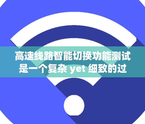 高速线路智能切换功能测试是一个复杂 yet 细致的过程，旨在确保在高速列车中智能功能的高效、准确和稳定运行。以下是详细的步骤和建议，帮助您更好地理解和实施这一测试