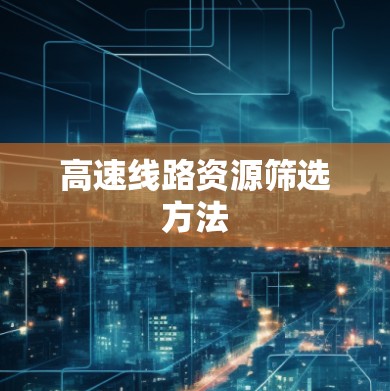 高速线路资源筛选方法 高速线路资源筛选方法