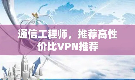 通信工程师，推荐高性价比VPN推荐