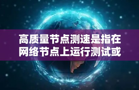 高质量节点测速是指在网络节点上运行测试或测试设备时,确保网络性能达到最佳状态,能够高效地传输数据,尤其是在高负载或复杂网络环境中。以下是一些具体的步骤和方法来优化节点测速 高质量节点测速是指在网络节点上运行测试或测试设备时,确保网络性能达到最佳状态,能够高效地传输数据,尤其是在高负载或复杂网络环境中。以下是一些具体的步骤和方法来优化节点测速