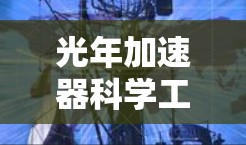 光年加速器科学工具是一个在光年距离内的高能物理加速装置，主要应用在研究中子加速器、粒子加速和光子动力学等领域。以下是对该概念的详细分析