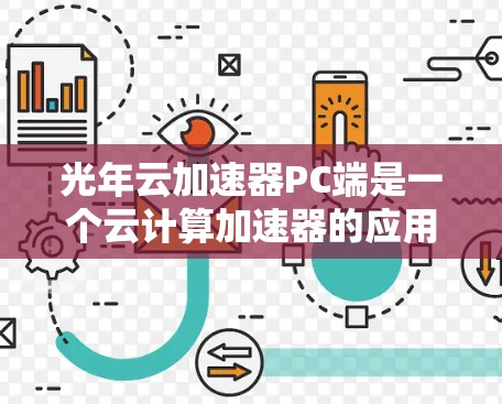 光年云加速器PC端是一个云计算加速器的应用，旨在利用云计算服务提升数据处理和传输效率。以下是对该技术的详细分析