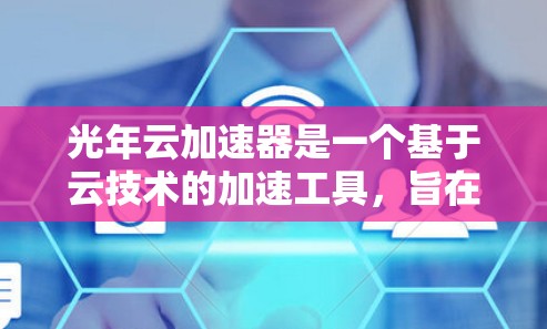光年云加速器是一个基于云技术的加速工具，旨在通过云服务来加速数据传输或网络连接。以下是对光年云加速器的详细分析和推荐